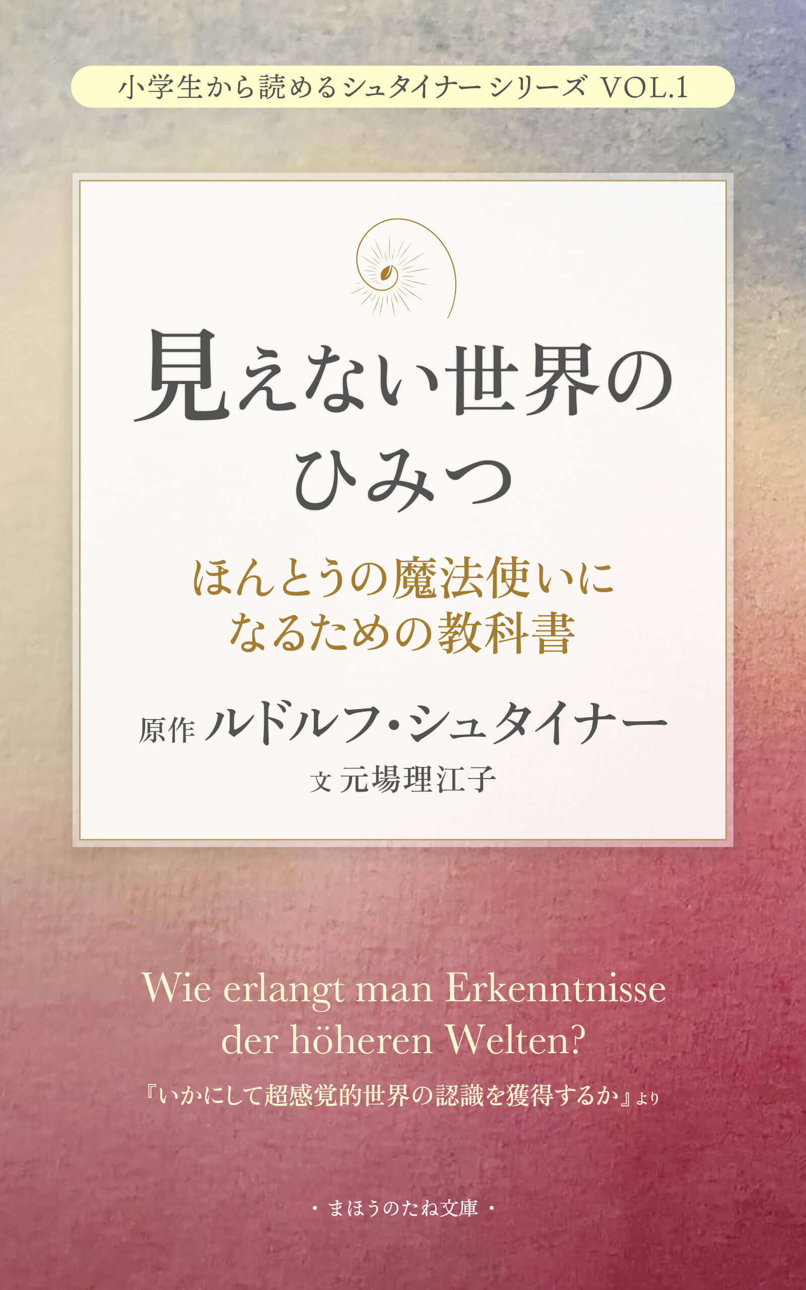 見えない世界のひみつ〜ほんとうの魔法使いになるための教科書〜 原作ルドルフ・シュタイナー　文　元場理江子